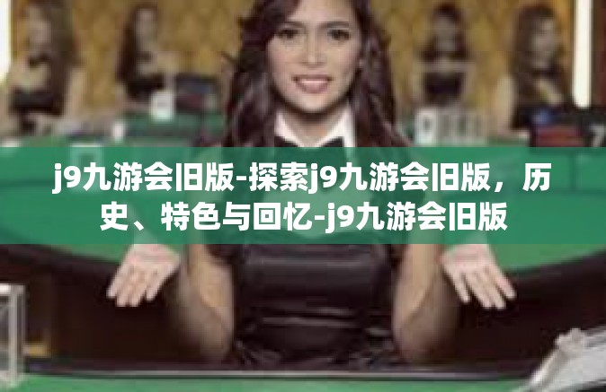 j9九游会旧版-探索j9九游会旧版，历史、特色与回忆-j9九游会旧版
