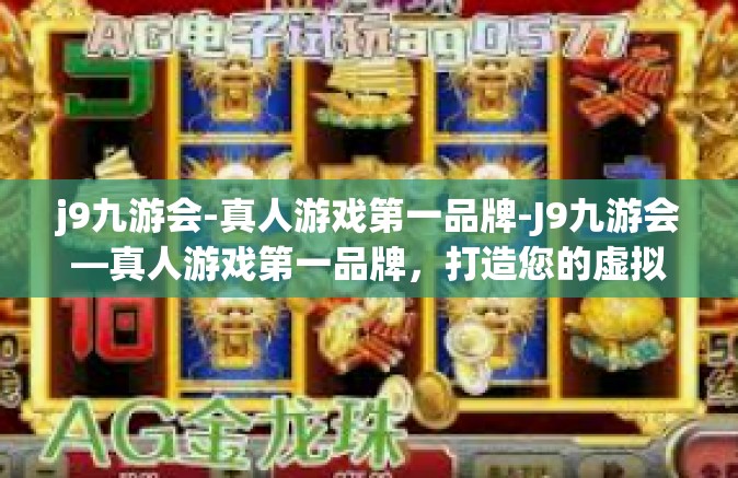 j9九游会-真人游戏第一品牌-J9九游会—真人游戏第一品牌，打造您的虚拟世界体验之巅-j9九游会-真人游戏第一品牌