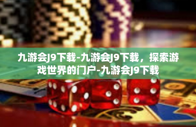 九游会J9下载-九游会J9下载，探索游戏世界的门户-九游会J9下载