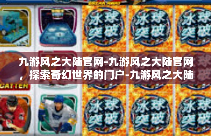 九游风之大陆官网-九游风之大陆官网，探索奇幻世界的门户-九游风之大陆官网