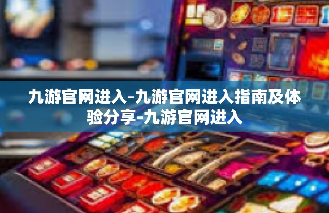 九游官网进入-九游官网进入指南及体验分享-九游官网进入