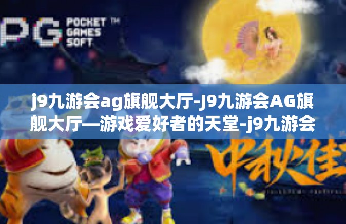 j9九游会ag旗舰大厅-J9九游会AG旗舰大厅—游戏爱好者的天堂-j9九游会ag旗舰大厅