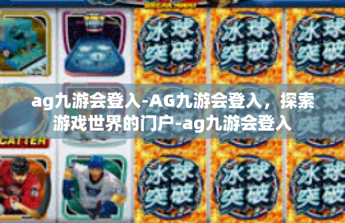ag九游会登入-AG九游会登入，探索游戏世界的门户-ag九游会登入