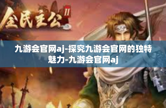 九游会官网aj-探究九游会官网的独特魅力-九游会官网aj