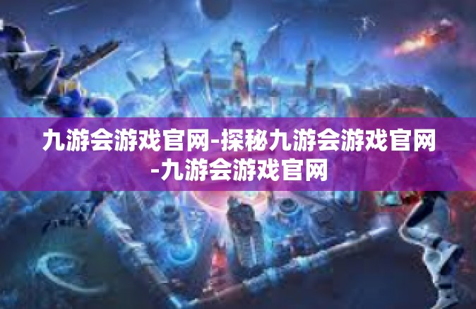 九游会游戏官网-探秘九游会游戏官网-九游会游戏官网