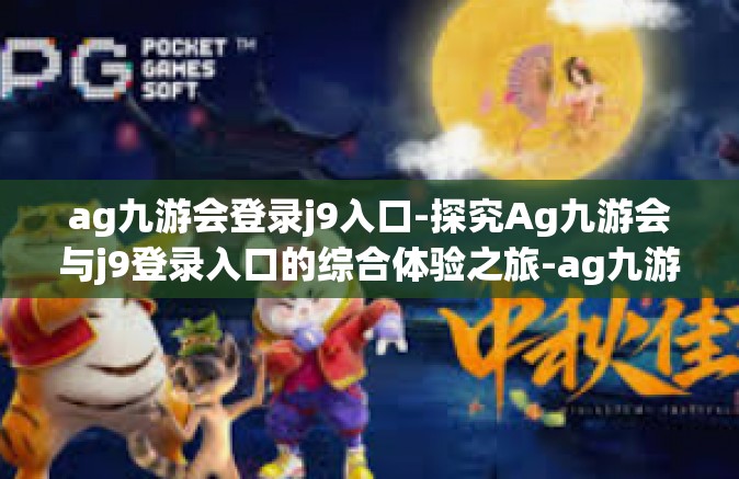 ag九游会登录j9入口-探究Ag九游会与j9登录入口的综合体验之旅-ag九游会登录j9入口