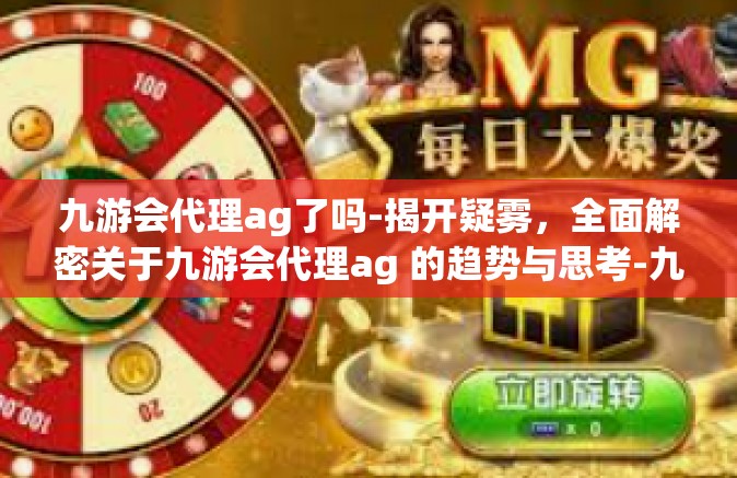 九游会代理ag了吗-揭开疑雾，全面解密关于九游会代理ag 的趋势与思考-九游会代理ag了吗