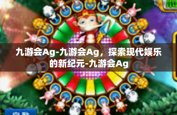 九游会Ag-九游会Ag，探索现代娱乐的新纪元-九游会Ag