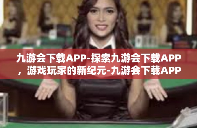 九游会下载APP-探索九游会下载APP，游戏玩家的新纪元-九游会下载APP