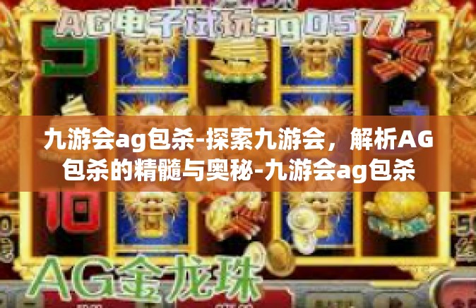 九游会ag包杀-探索九游会，解析AG包杀的精髓与奥秘-九游会ag包杀
