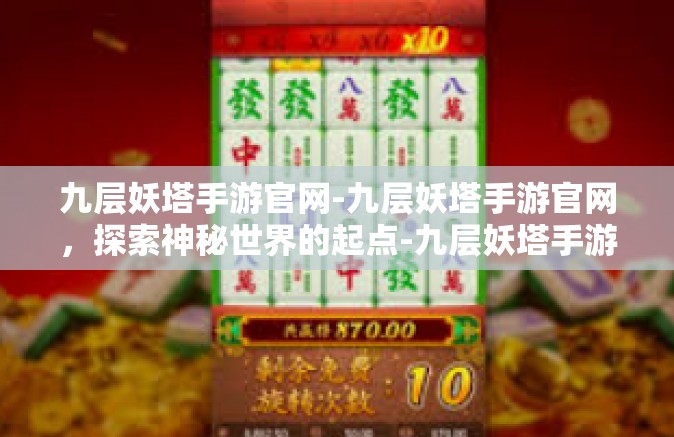 九层妖塔手游官网-九层妖塔手游官网，探索神秘世界的起点-九层妖塔手游官网