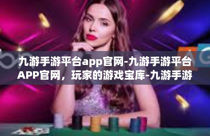 九游手游平台app官网-九游手游平台APP官网，玩家的游戏宝库-九游手游平台app官网