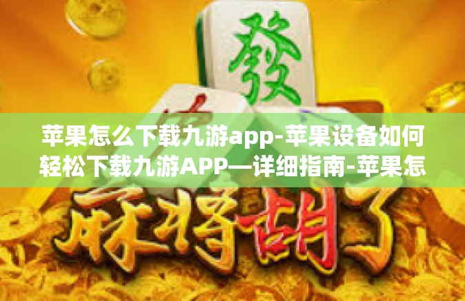 苹果怎么下载九游app-苹果设备如何轻松下载九游APP—详细指南-苹果怎么下载九游app