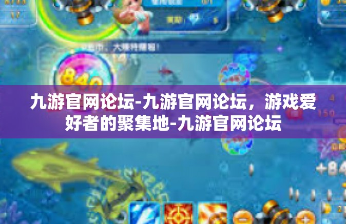 九游官网论坛-九游官网论坛，游戏爱好者的聚集地-九游官网论坛