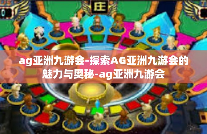 ag亚洲九游会-探索AG亚洲九游会的魅力与奥秘-ag亚洲九游会