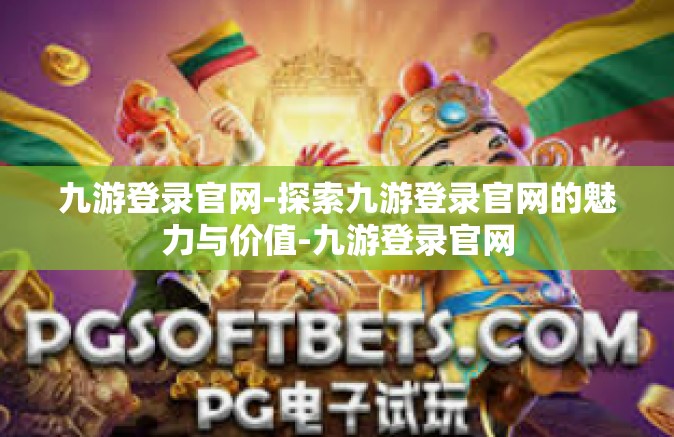 九游登录官网-探索九游登录官网的魅力与价值-九游登录官网