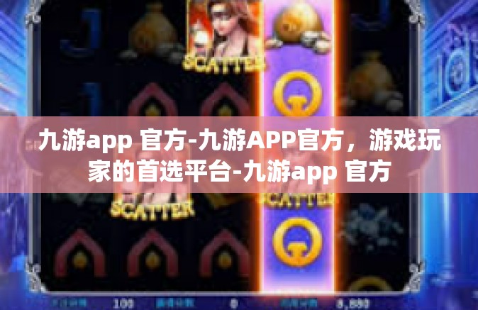 九游app 官方-九游APP官方，游戏玩家的首选平台-九游app 官方