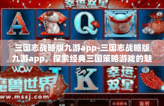 三国志战略版九游app-三国志战略版九游app，探索经典三国策略游戏的魅力-三国志战略版九游app