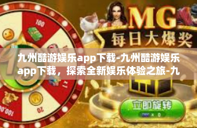 九州酷游娱乐app下载-九州酷游娱乐app下载，探索全新娱乐体验之旅-九州酷游娱乐app下载