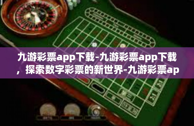 九游彩票app下载-九游彩票app下载，探索数字彩票的新世界-九游彩票app下载