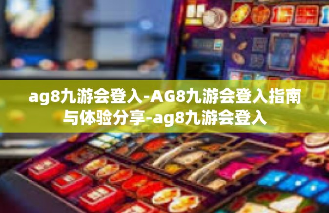 ag8九游会登入-AG8九游会登入指南与体验分享-ag8九游会登入