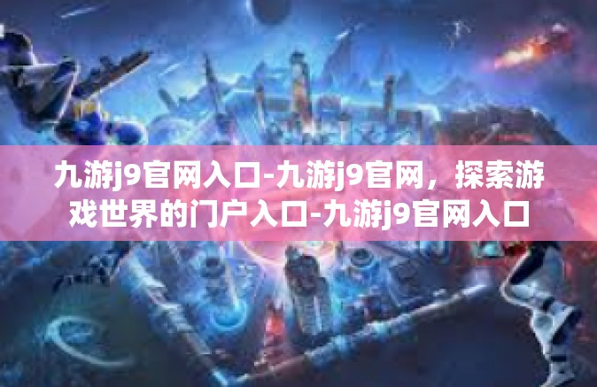 九游j9官网入口-九游j9官网，探索游戏世界的门户入口-九游j9官网入口