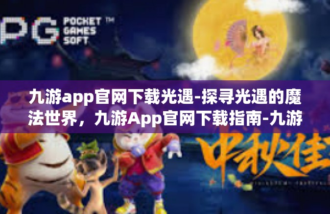 九游app官网下载光遇-探寻光遇的魔法世界，九游App官网下载指南-九游app官网下载光遇