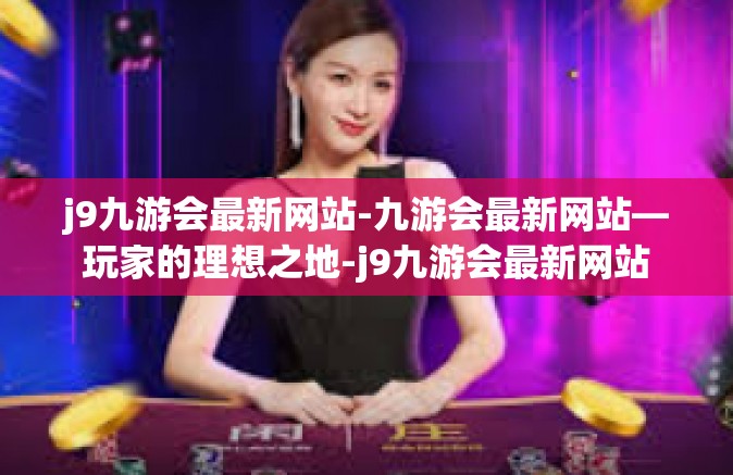 j9九游会最新网站-九游会最新网站—玩家的理想之地-j9九游会最新网站