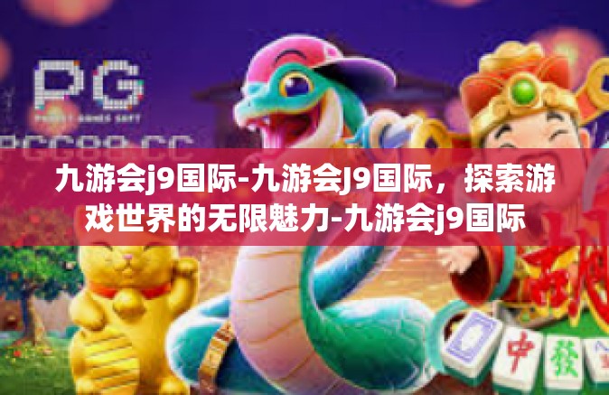 九游会j9国际-九游会J9国际，探索游戏世界的无限魅力-九游会j9国际