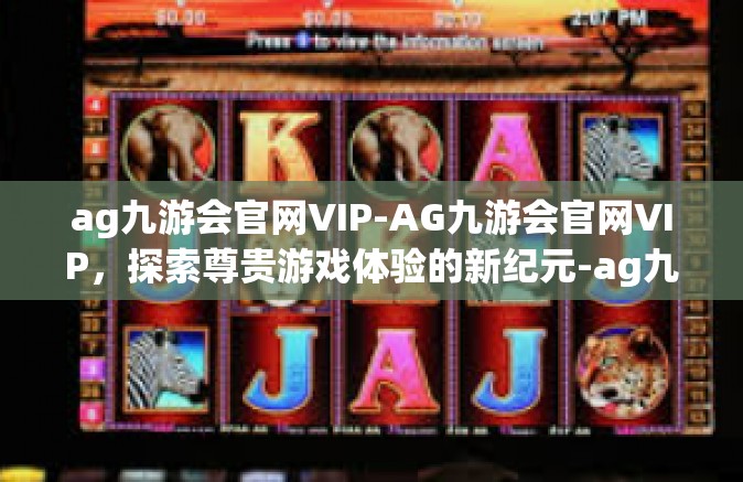 ag九游会官网VIP-AG九游会官网VIP，探索尊贵游戏体验的新纪元-ag九游会官网VIP