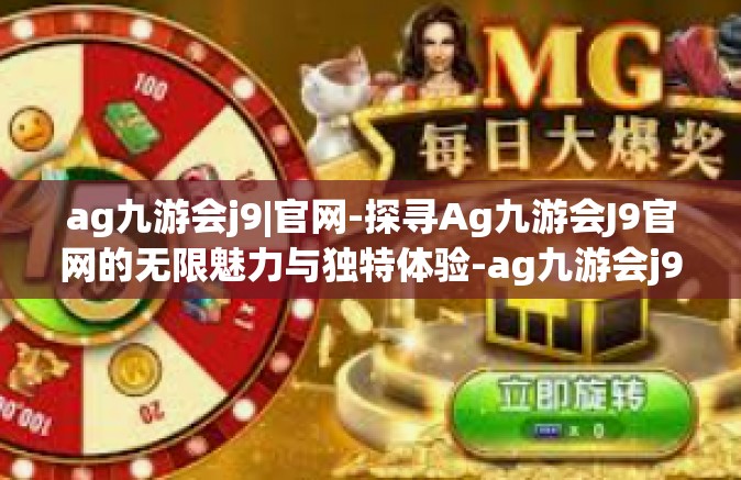 ag九游会j9|官网-探寻Ag九游会J9官网的无限魅力与独特体验-ag九游会j9|官网