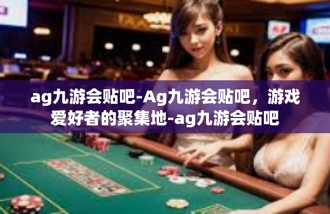 ag九游会贴吧-Ag九游会贴吧，游戏爱好者的聚集地-ag九游会贴吧