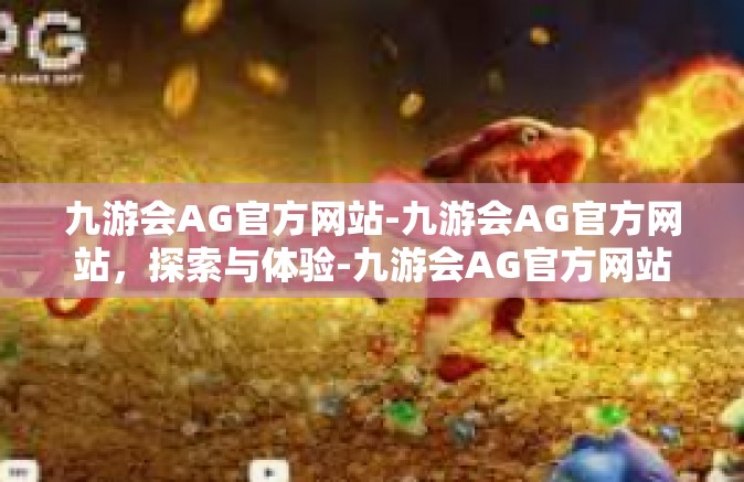 九游会AG官方网站-九游会AG官方网站，探索与体验-九游会AG官方网站