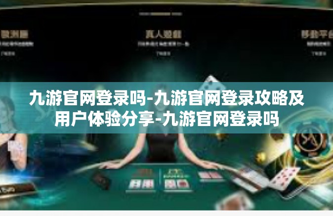 九游官网登录吗-九游官网登录攻略及用户体验分享-九游官网登录吗