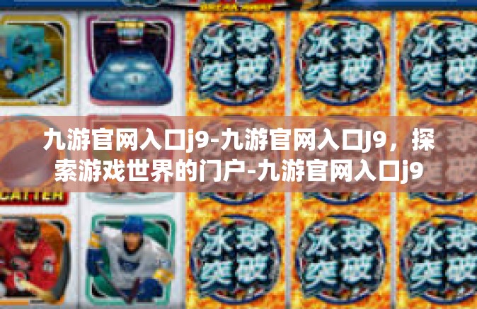九游官网入口j9-九游官网入口J9，探索游戏世界的门户-九游官网入口j9