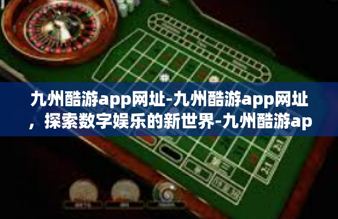 九州酷游app网址-九州酷游app网址，探索数字娱乐的新世界-九州酷游app网址