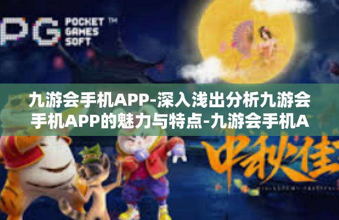 九游会手机APP-深入浅出分析九游会手机APP的魅力与特点-九游会手机APP
