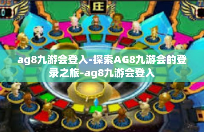ag8九游会登入-探索AG8九游会的登录之旅-ag8九游会登入