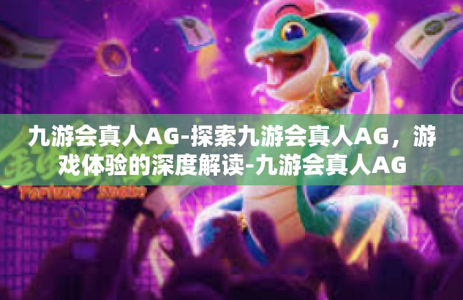 九游会真人AG-探索九游会真人AG，游戏体验的深度解读-九游会真人AG