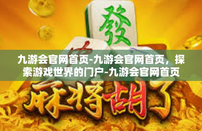 九游会官网首页-九游会官网首页，探索游戏世界的门户-九游会官网首页