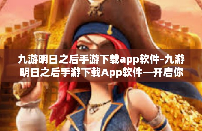 九游明日之后手游下载app软件-九游明日之后手游下载App软件—开启你的生存冒险之旅-九游明日之后手游下载app软件