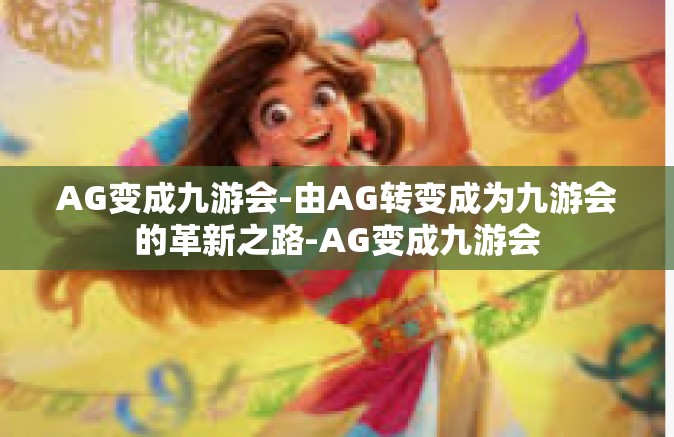 AG变成九游会-由AG转变成为九游会的革新之路-AG变成九游会