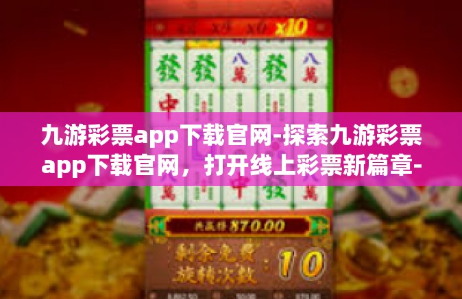 九游彩票app下载官网-探索九游彩票app下载官网，打开线上彩票新篇章-九游彩票app下载官网