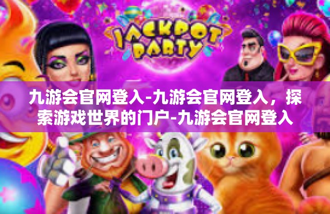 九游会官网登入-九游会官网登入，探索游戏世界的门户-九游会官网登入