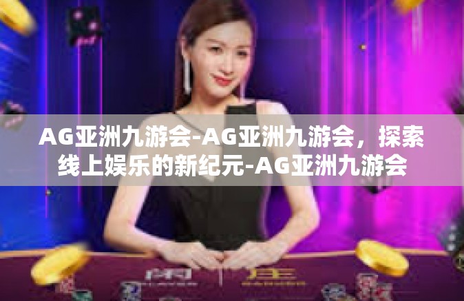 AG亚洲九游会-AG亚洲九游会，探索线上娱乐的新纪元-AG亚洲九游会