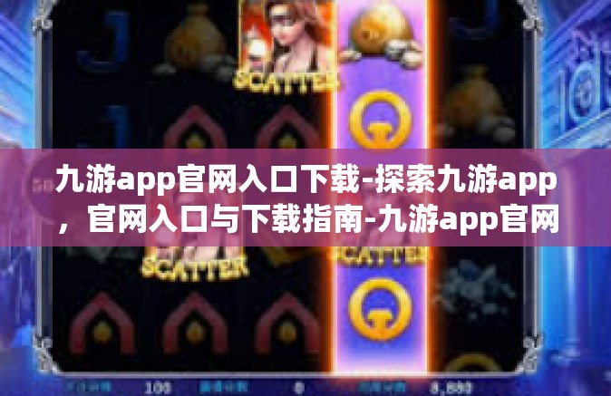 九游app官网入口下载-探索九游app，官网入口与下载指南-九游app官网入口下载