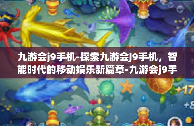 九游会j9手机-探索九游会J9手机，智能时代的移动娱乐新篇章-九游会j9手机