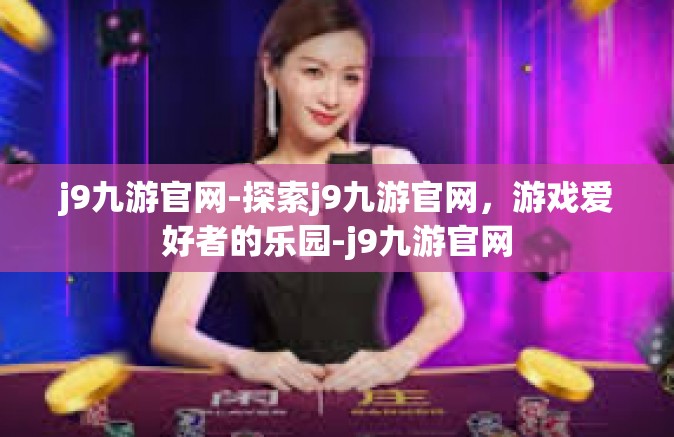 j9九游官网-探索j9九游官网，游戏爱好者的乐园-j9九游官网