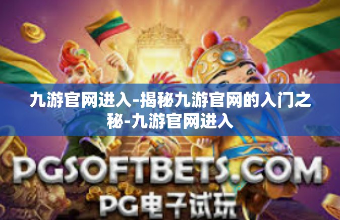九游官网进入-揭秘九游官网的入门之秘-九游官网进入