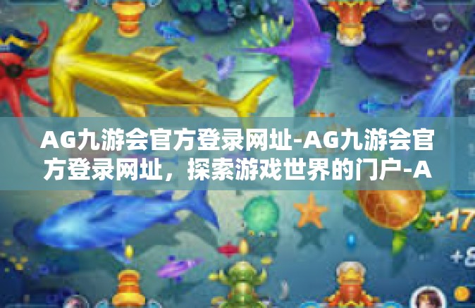 AG九游会官方登录网址-AG九游会官方登录网址，探索游戏世界的门户-AG九游会官方登录网址